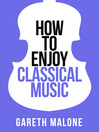 Cover image for Gareth Malone's How to Enjoy Classical Music